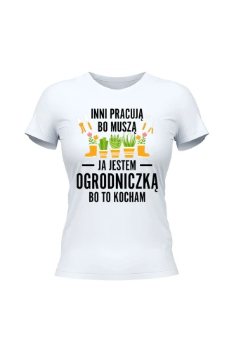 Koszulka damska Inni pracują bo muszą ja jestem ogrodniczką bo to kocham