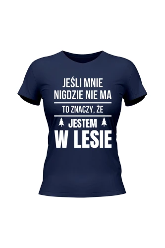Koszulka damska Jeśli mnie nigdzie nie ma to znaczy, że jestem w lesie