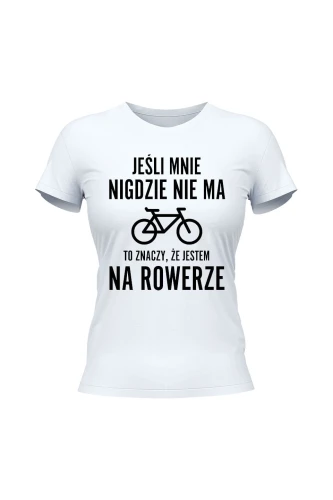 Koszulka damska Jeśli mnie nigdzie nie ma to znaczy że jestem na rowerze