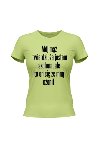 Koszulka damska Mój mąż twierdzi że jestem szalona ale to on się ze mną ożenił