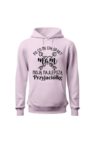 Bluza damska z kapturem Po co mi chłopak mam moją najlepszą Przyjaciółkę
