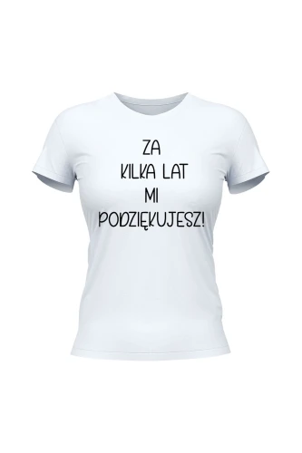 Koszulka damska Za kilka lat mi podziękujesz