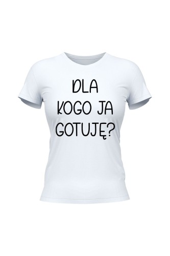 Koszulka damska Dla kogo ja gotuję