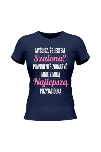 Koszulka damska Myślisz że jestem szalona powinieneś zobaczyć mnie z moją przyjaciołką