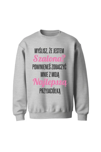 Bluza bez kaptura Myślisz że jestem szalona powinieneś zobaczyć mnie z moją przyjaciółką