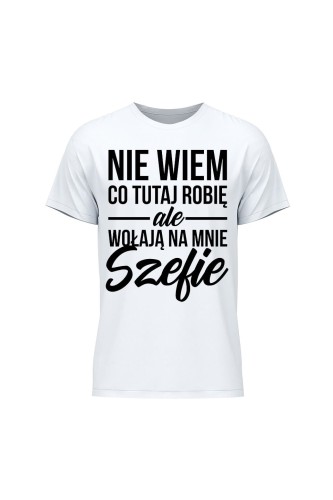 Koszulka męska Nie wiem co tutaj robię ale wołają na mnie szefie