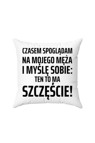 Poduszka Czasem spoglądam na mojego męża i myślę sobie ten to ma szczęście
