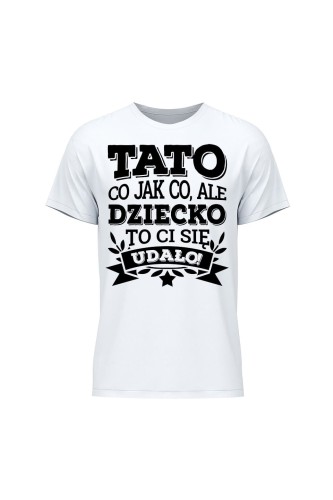 Koszulka męska Tato co jak co, ale dziecko ci się udało