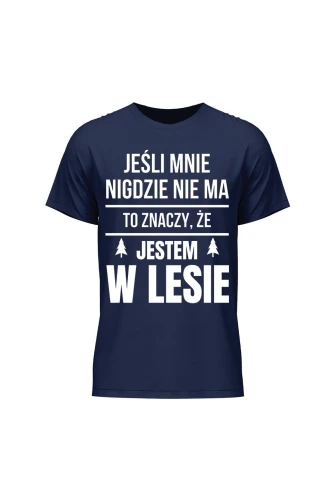 Koszulka męska Jeśli mnie nigdzie nie ma to znaczy, że jestem w lesie
