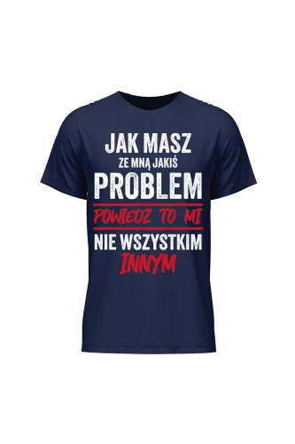Koszulka męska Jak masz ze mną jakiś problem powiedz to mi
