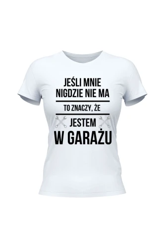 Koszulka damska Jeśli mnie nie ma to znaczy że jestem w garażu