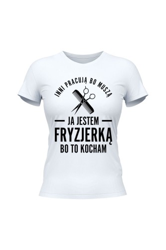 Koszulka damska Inni pracują bo muszą ja jestem fryzjerką bo to kocham