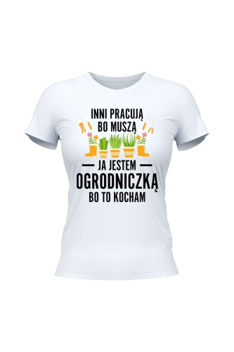 Koszulka damska Inni pracują bo muszą ja jestem ogrodniczką bo to kocham - biała
