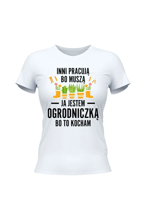 Koszulka damska Inni pracują bo muszą ja jestem ogrodniczką bo to kocham - biała