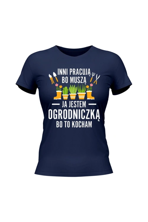 Koszulka damska Inni pracują bo muszą ja jestem ogrodniczką bo to kocham - granatowa