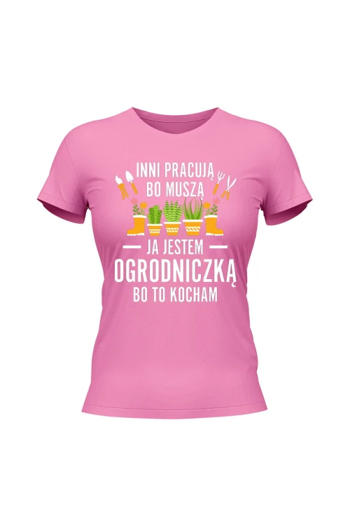 Koszulka damska Inni pracują bo muszą ja jestem ogrodniczką bo to kocham - różowa