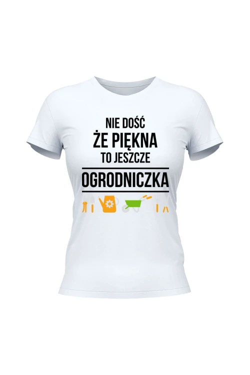 Koszulka damska Nie dość że piękna to jeszcze ogrodniczka - biała