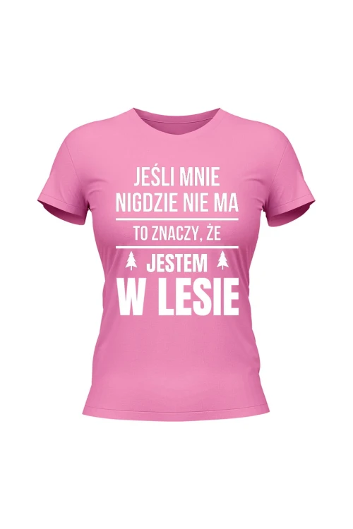 Koszulka damska Jeśli mnie nigdzie nie ma to znaczy, że jestem w lesie - różowa