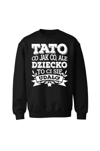 Bluza męska bez kaptura Tato co jak co, ale dziecko ci się udało