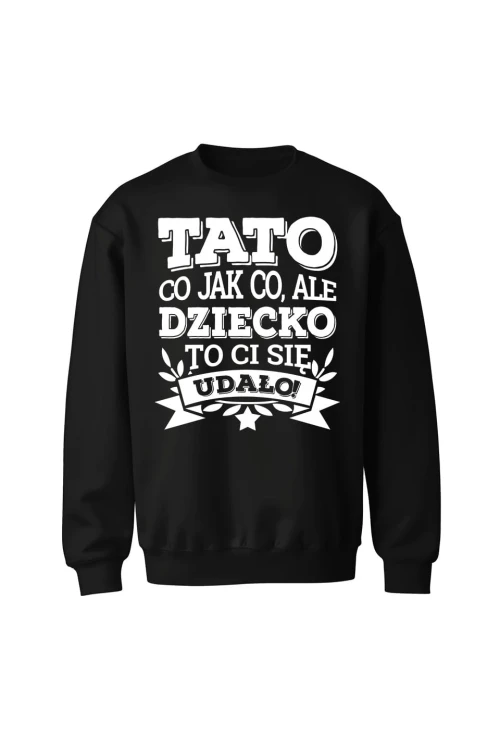 Bluza męska bez kaptura Tato co jak co, ale dziecko ci się udało - czarna