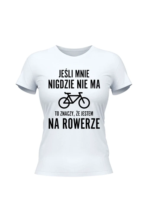 Koszulka damska Jeśli mnie nigdzie nie ma to znaczy że jestem na rowerze - biała