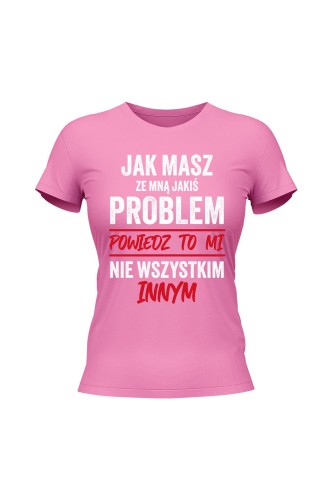Koszulka damska Jak masz ze mną jakiś problem powiedz to mi - różowa