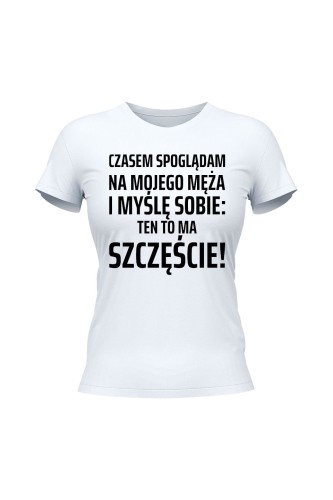 Koszulka damska Czasem spoglądam na mojego męża i myślę sobie ten to ma szczęście - biała