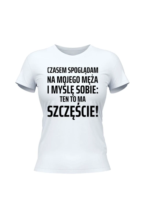 Koszulka damska Czasem spoglądam na mojego męża i myślę sobie ten to ma szczęście - biała