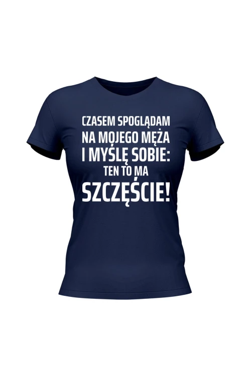 Koszulka damska Czasem spoglądam na mojego męża i myślę sobie ten to ma szczęście - granatowa