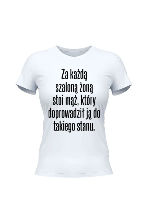 Koszulka damska Za każdą szaloną żoną stoi mąż który doprowadził ją do takiego stanu - biała