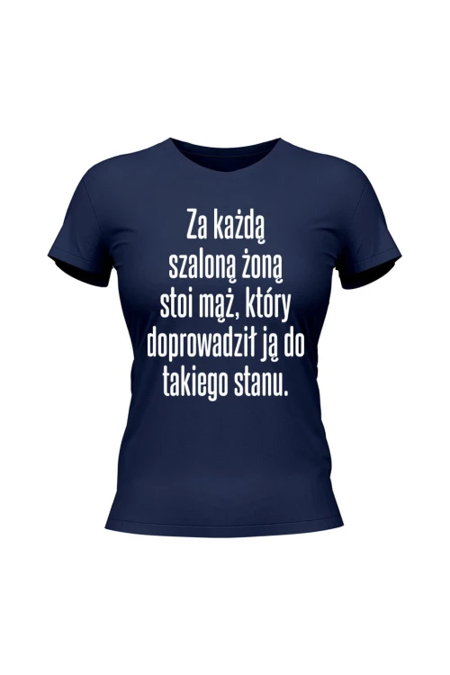 Koszulka damska Za każdą szaloną żoną stoi mąż który doprowadził ją do takiego stanu - granatowa