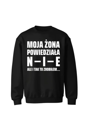 Bluza bez kaptura Moja żona powiedziała NIE ale i tak to zrobiłem 