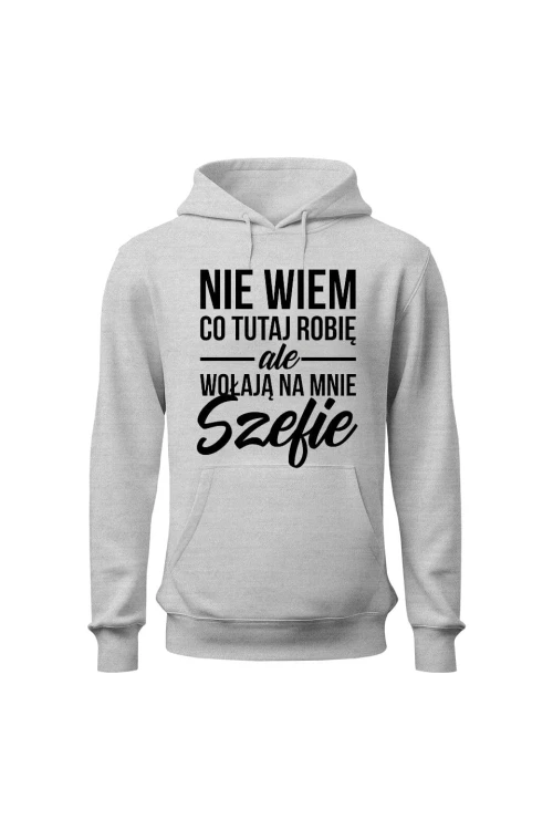 Bluza męska z kapturem Nie wiem co tutaj robię ale wołają na mnie szefie - szara