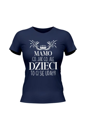 Koszulka damska Mamo co jak co ale dzieci to ci się udały