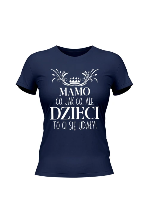 Koszulka damska Mamo co jak co ale dzieci to ci się udały - granatowa