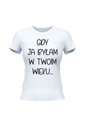 Koszulka damska Gdy ja byłam w twoim wieku - biała