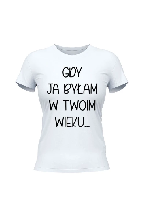 Koszulka damska Gdy ja byłam w twoim wieku - biała
