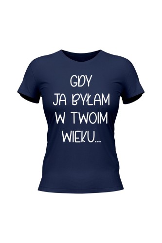 Koszulka damska Gdy ja byłam w twoim wieku - granatowa