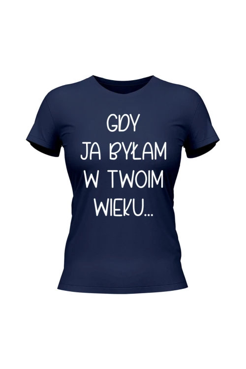 Koszulka damska Gdy ja byłam w twoim wieku - granatowa