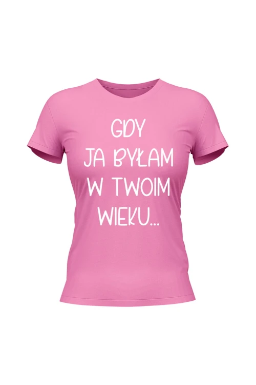 Koszulka damska Gdy ja byłam w twoim wieku - różowa