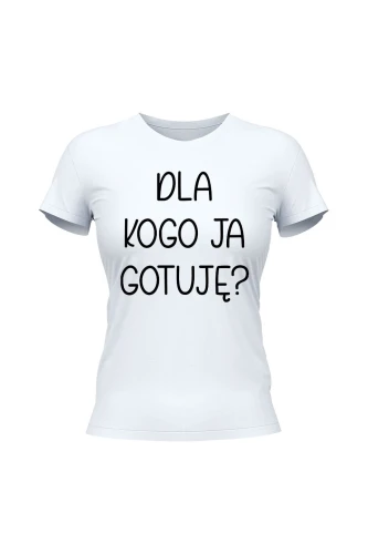 Koszulka damska Dla kogo ja gotuję