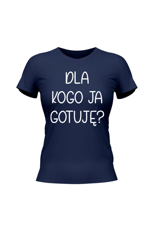 Koszulka damska Dla kogo ja gotuję - granatowa
