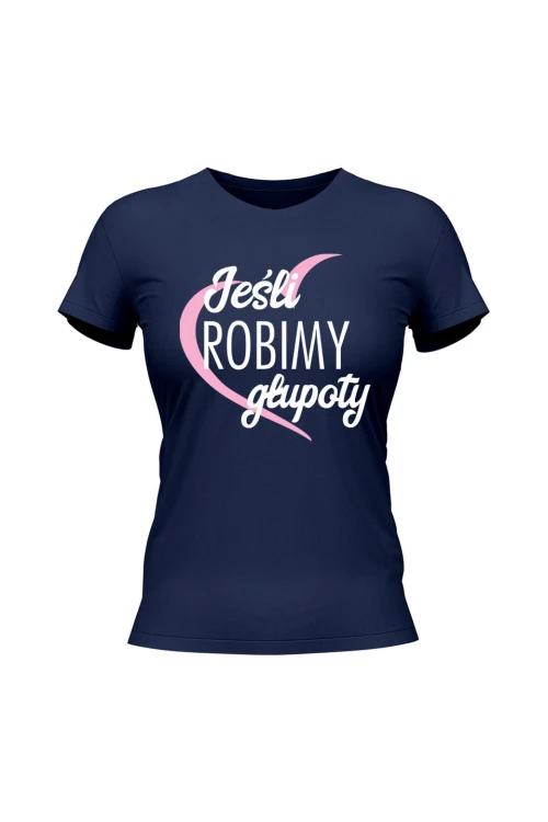 Koszulka damska Jeśli robimy głupoty - granatowa
