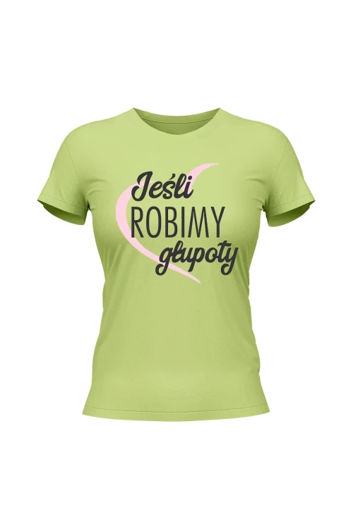 Koszulka damska Jeśli robimy głupoty - limonka