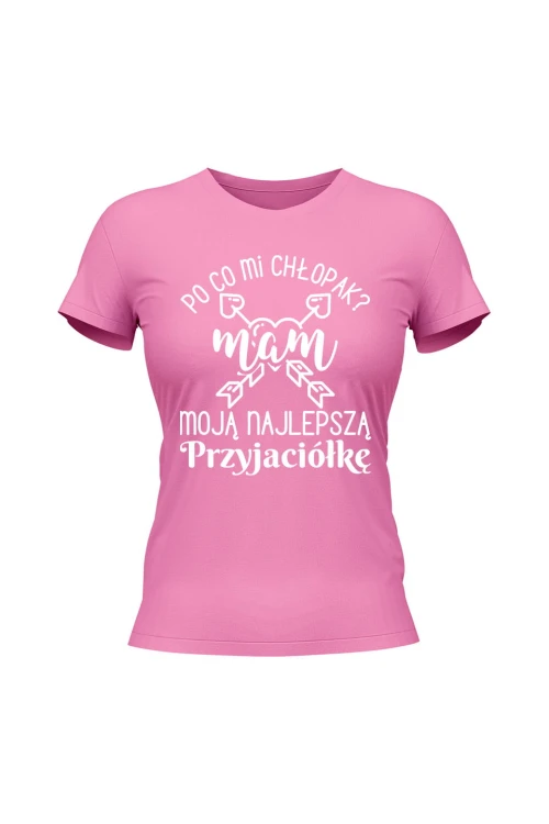 Koszulka damska Po co mi chłopak mam moją najlepszą Przyjaciółkę - różowa