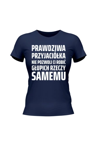 Koszulka damska Prawdziwa przyjaciółka nie pozwoli ci robić głupich rzeczy samemu