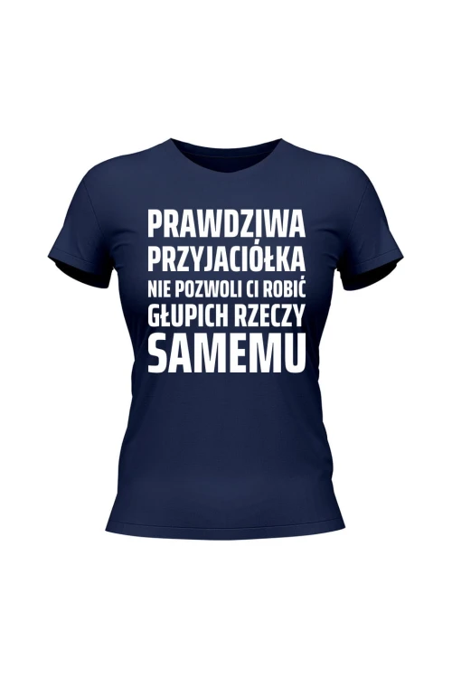 Koszulka damska Prowdziwa przyjaciółka nie pozwoli ci robić głupich rzeczy samemu - granatowa