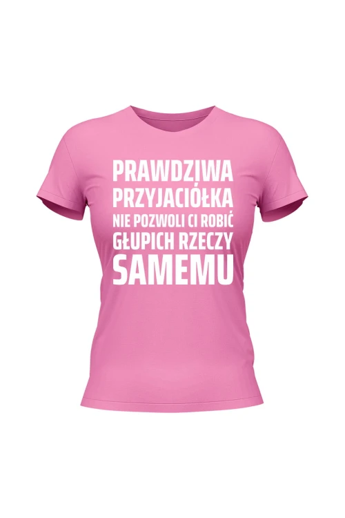 Koszulka damska Prowdziwa przyjaciółka nie pozwoli ci robić głupich rzeczy samemu - różowa