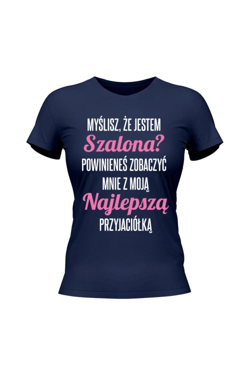 Koszulka damska Myślisz że jestem szalona powinieneś zobaczyć mnie z moją przyjaciołką - granatowa