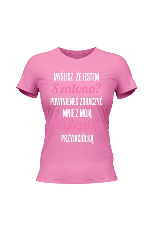 Koszulka damska Myślisz że jestem szalona powinieneś zobaczyć mnie z moją przyjaciołką - różowa